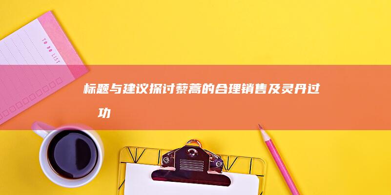 标题与建议：“探讨藜蒿的合理销售及灵丹过分功效与注意事项”